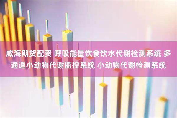 威海期货配资 呼吸能量饮食饮水代谢检测系统 多通道小动物代谢监控系统 小动物代谢检测系统