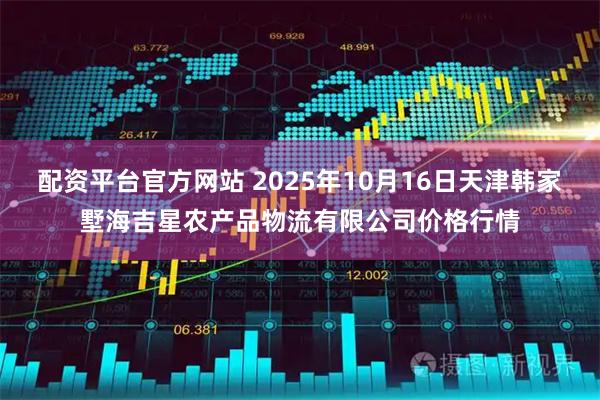 配资平台官方网站 2025年10月16日天津韩家墅海吉星农产品物流有限公司价格行情