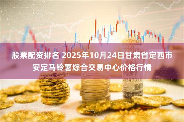 股票配资排名 2025年10月24日甘肃省定西市安定马铃薯综合交易中心价格行情