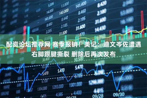 配资论坛推荐网 赛季报销！美记：迪文岑佐遭遇右脚跟腱撕裂 删除后再次发布