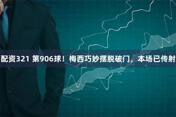 配资321 第906球！梅西巧妙摆脱破门，本场已传射