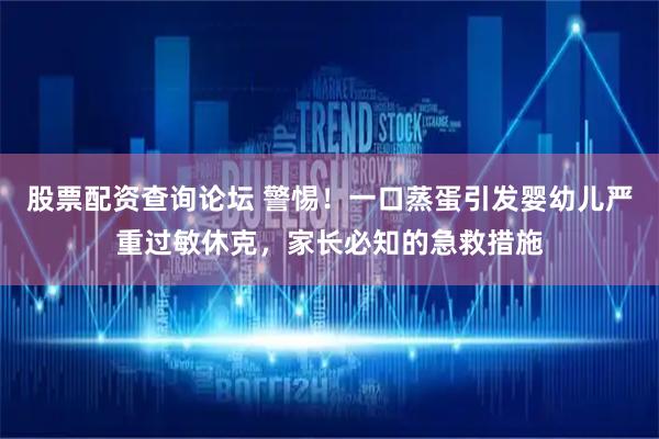 股票配资查询论坛 警惕！一口蒸蛋引发婴幼儿严重过敏休克，家长必知的急救措施