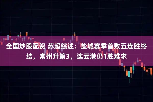 全国炒股配资 苏超综述:盐城赛季首败五连胜终结,常州升第3,连云港仍1胜难求