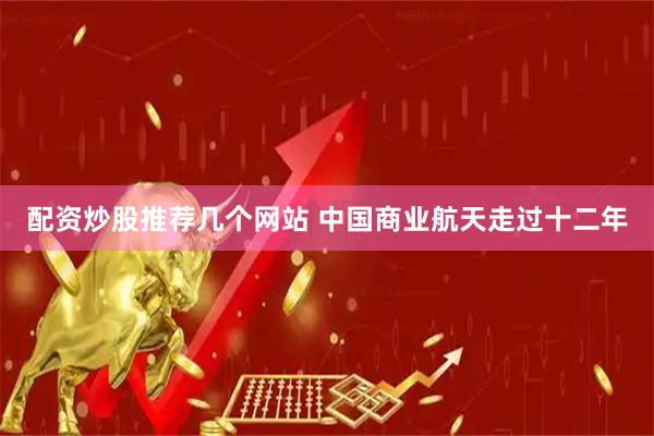 配资炒股推荐几个网站 中国商业航天走过十二年