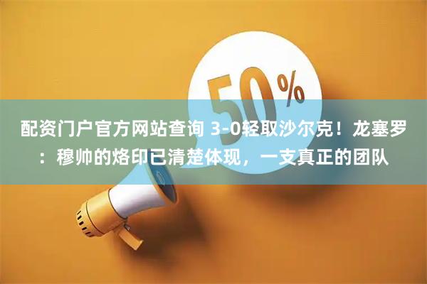配资门户官方网站查询 3-0轻取沙尔克!龙塞罗:穆帅的烙印已清楚体现,一支真正的团队