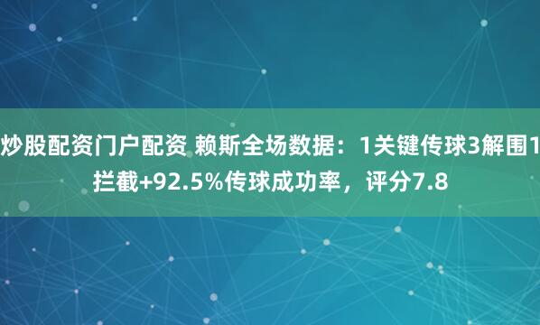 炒股配资门户配资 赖斯全场数据：1关键传球3解围1拦截+92.5%传球成功率，评分7.8